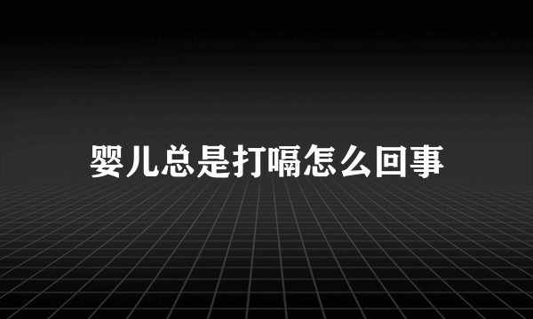 婴儿总是打嗝怎么回事