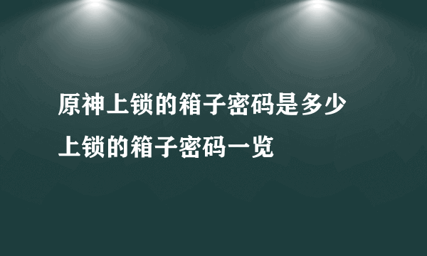 原神上锁的箱子密码是多少 上锁的箱子密码一览