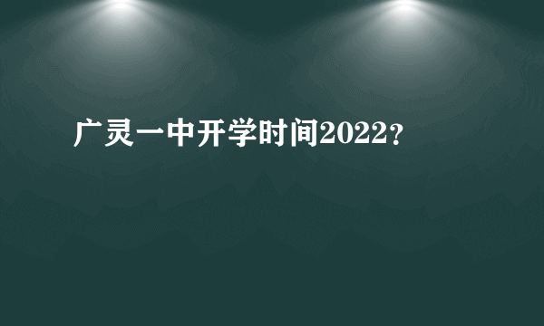 广灵一中开学时间2022？