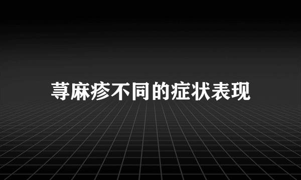 荨麻疹不同的症状表现