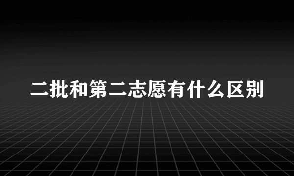 二批和第二志愿有什么区别