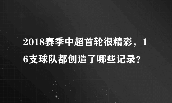 2018赛季中超首轮很精彩，16支球队都创造了哪些记录？