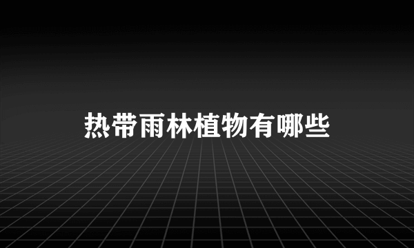 热带雨林植物有哪些