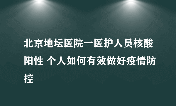 北京地坛医院一医护人员核酸阳性 个人如何有效做好疫情防控