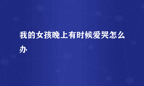 我的女孩晚上有时候爱哭怎么办