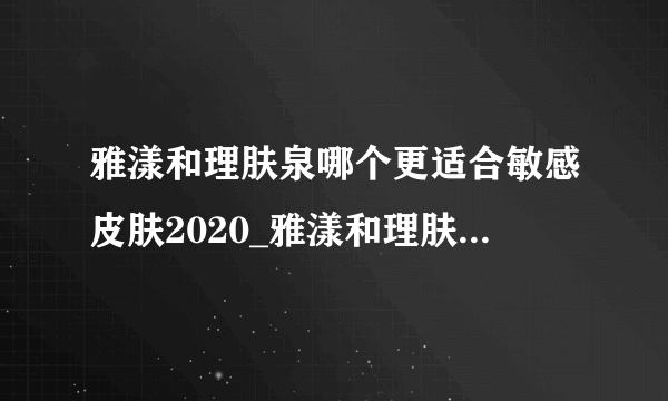 雅漾和理肤泉哪个更适合敏感皮肤2020_雅漾和理肤泉哪个更好用