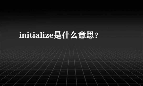 initialize是什么意思？