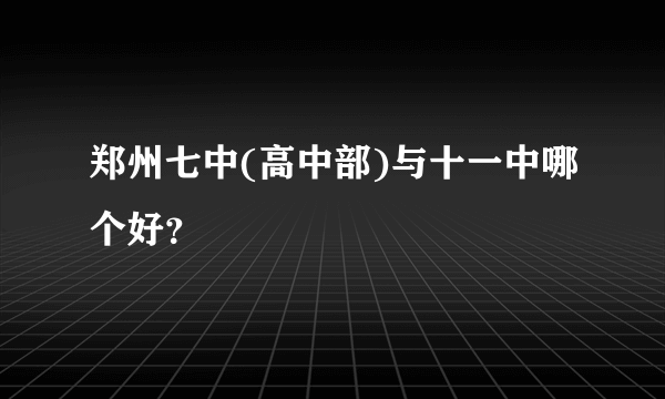 郑州七中(高中部)与十一中哪个好？