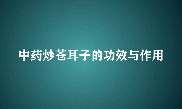 中药炒苍耳子的功效与作用