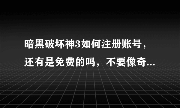 暗黑破坏神3如何注册账号，还有是免费的吗，不要像奇迹mu公服，打几个钟就要冲点数。
