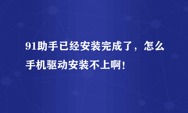 91助手已经安装完成了，怎么手机驱动安装不上啊！