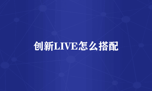 创新LIVE怎么搭配