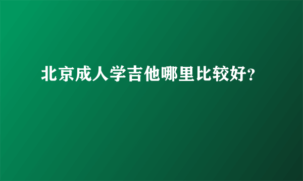 北京成人学吉他哪里比较好？