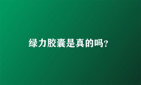 绿力胶囊是真的吗？