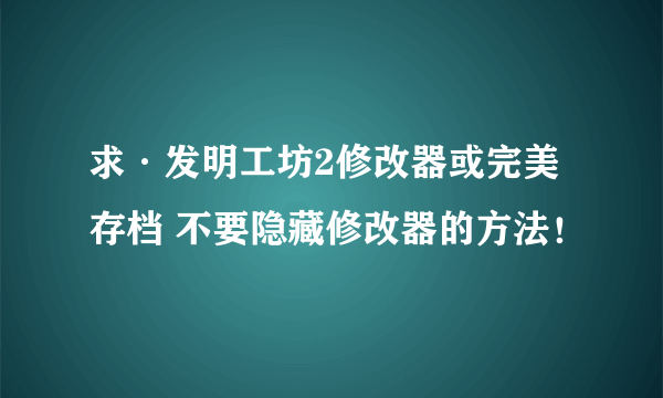 求·发明工坊2修改器或完美存档 不要隐藏修改器的方法！