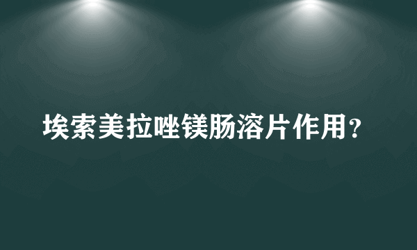 埃索美拉唑镁肠溶片作用？