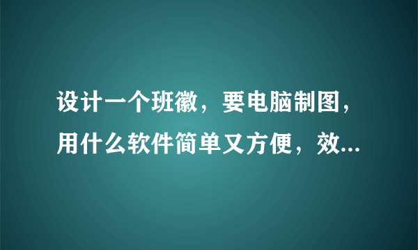 设计一个班徽，要电脑制图，用什么软件简单又方便，效果还好？