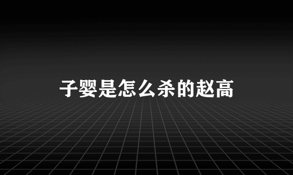 子婴是怎么杀的赵高
