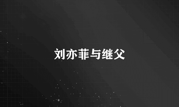 刘亦菲与继父