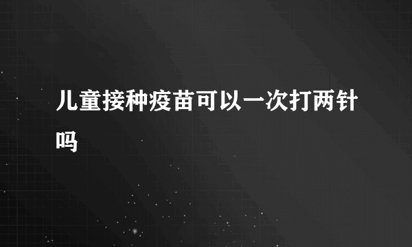 儿童接种疫苗可以一次打两针吗