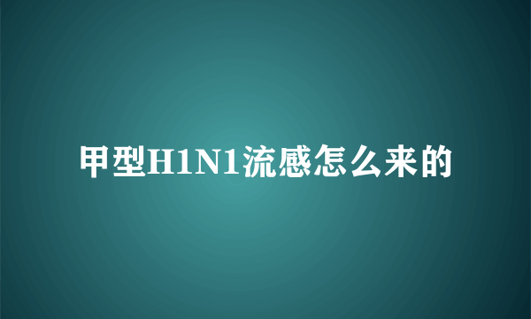 甲型H1N1流感怎么来的