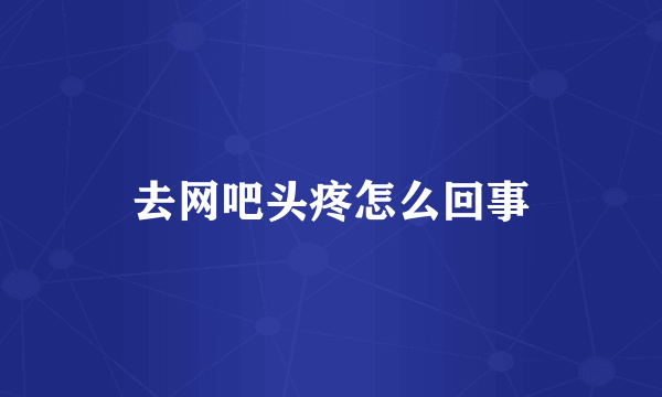 去网吧头疼怎么回事