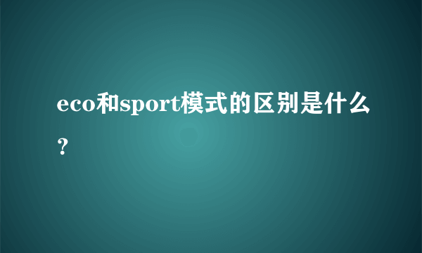 eco和sport模式的区别是什么？