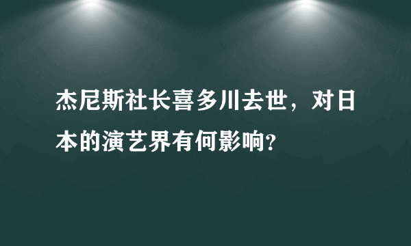 杰尼斯社长喜多川去世，对日本的演艺界有何影响？