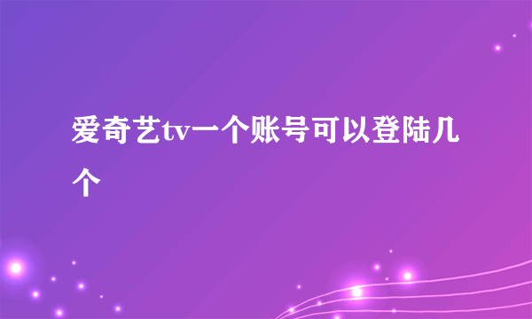 爱奇艺tv一个账号可以登陆几个