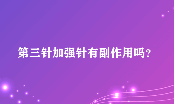 第三针加强针有副作用吗？