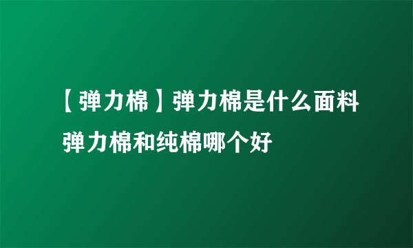 【弹力棉】弹力棉是什么面料 弹力棉和纯棉哪个好