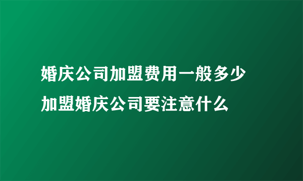 婚庆公司加盟费用一般多少  加盟婚庆公司要注意什么