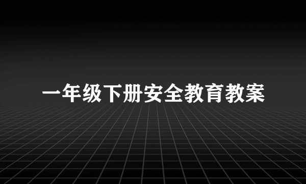 一年级下册安全教育教案