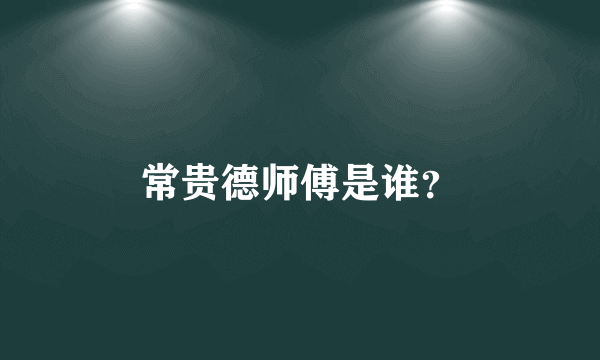 常贵德师傅是谁？