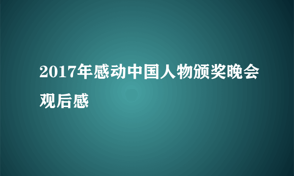 2017年感动中国人物颁奖晚会观后感
