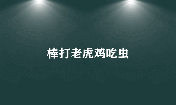 棒打老虎鸡吃虫