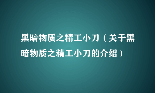 黑暗物质之精工小刀（关于黑暗物质之精工小刀的介绍）