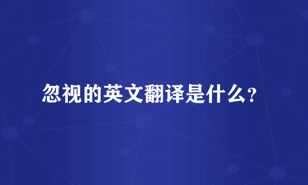 忽视的英文翻译是什么？