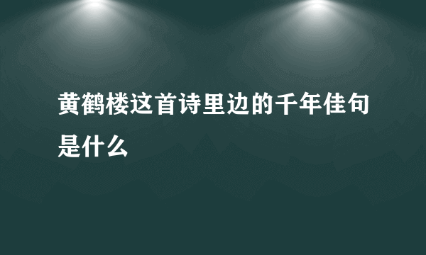 黄鹤楼这首诗里边的千年佳句是什么
