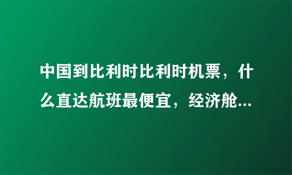 中国到比利时比利时机票，什么直达航班最便宜，经济舱的往返多少钱？