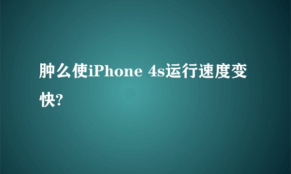 肿么使iPhone 4s运行速度变快?