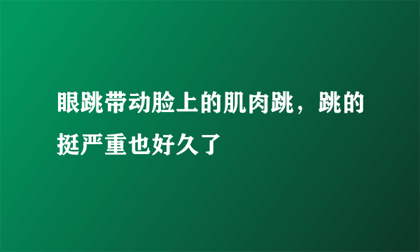 眼跳带动脸上的肌肉跳，跳的挺严重也好久了
