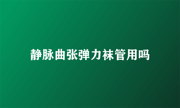 静脉曲张弹力袜管用吗