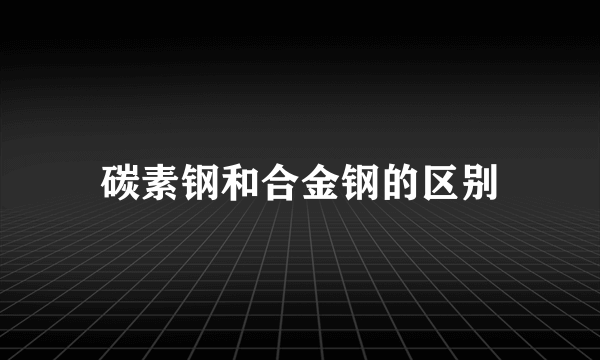碳素钢和合金钢的区别