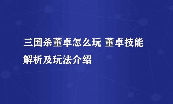 三国杀董卓怎么玩 董卓技能解析及玩法介绍