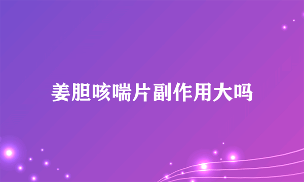 姜胆咳喘片副作用大吗