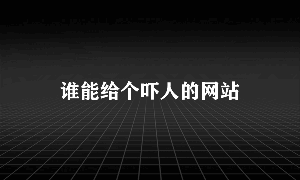 谁能给个吓人的网站