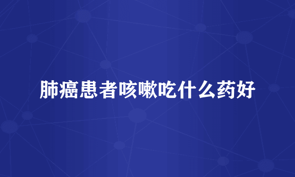 肺癌患者咳嗽吃什么药好