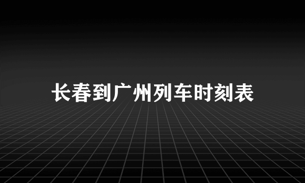 长春到广州列车时刻表