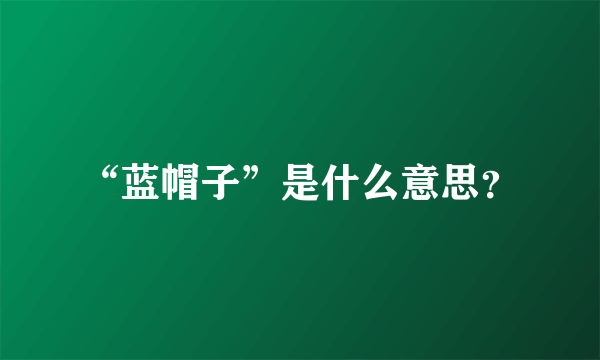 “蓝帽子”是什么意思？